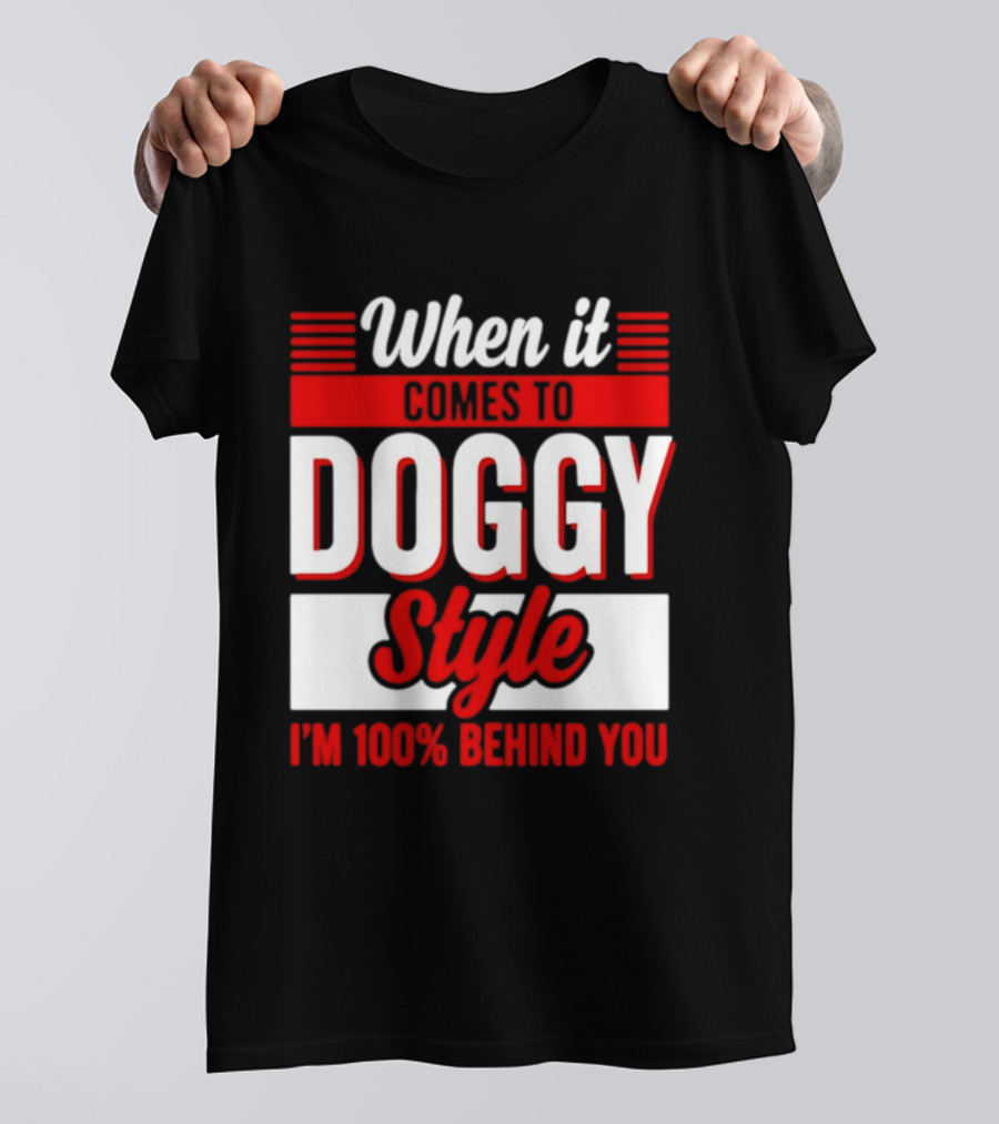 When It Comes To Doggy Style I'm 100% Behind You T-Shirt