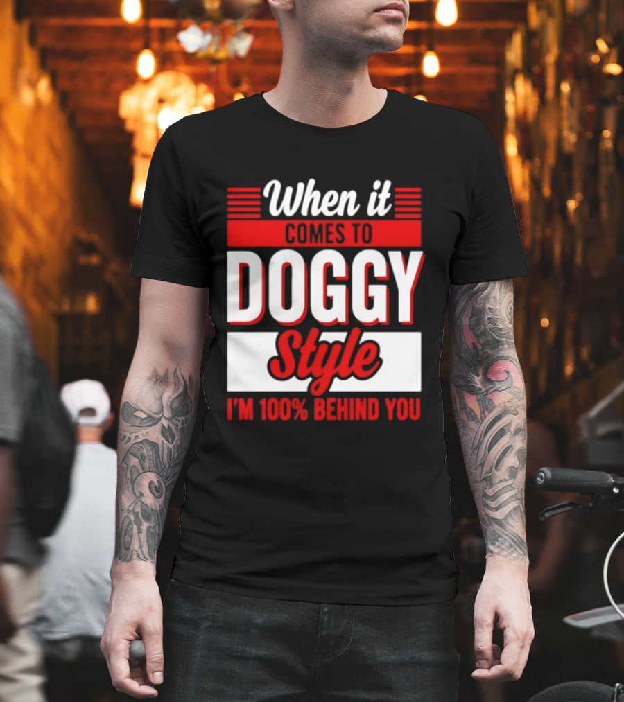 When It Comes To Doggy Style I'm 100% Behind You T-Shirt