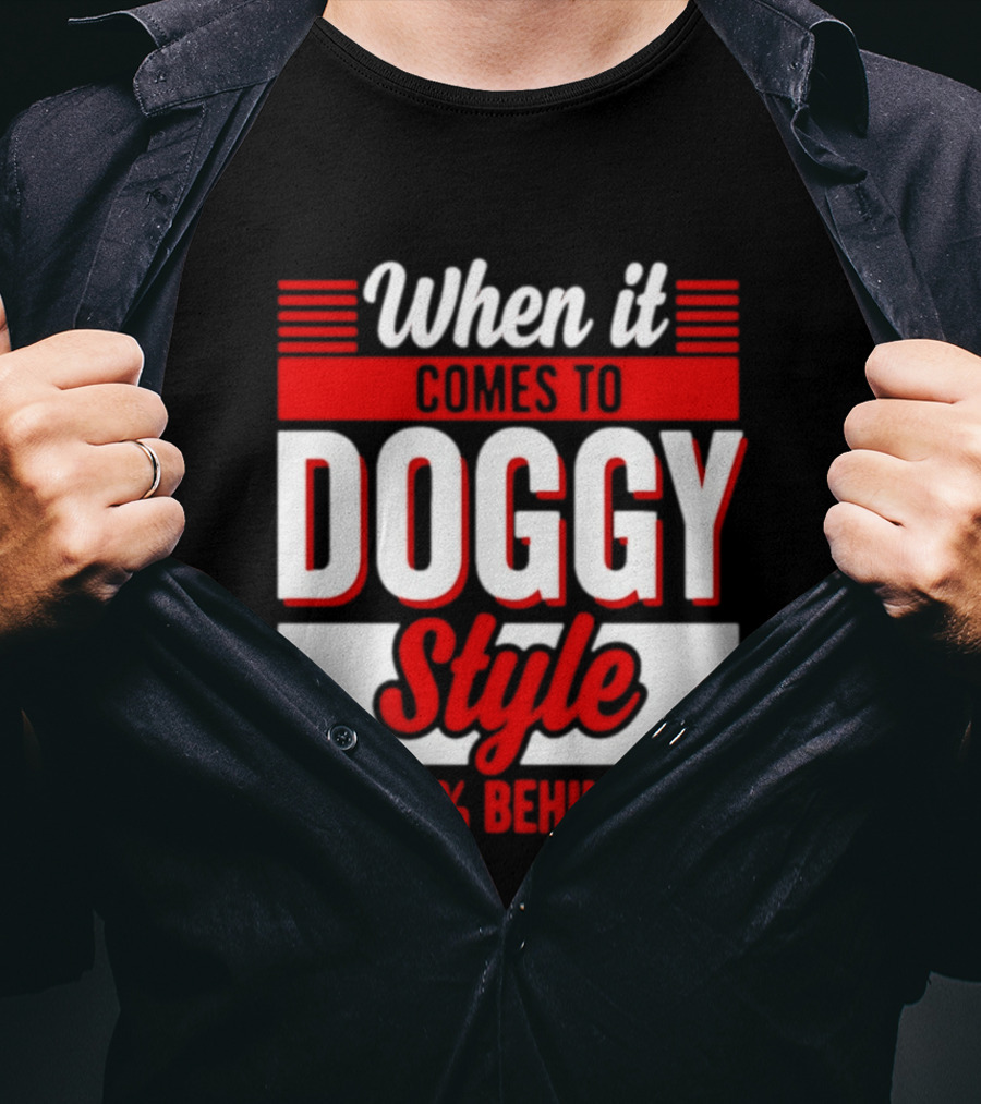 When It Comes To Doggy Style I'm 100% Behind You T-Shirt