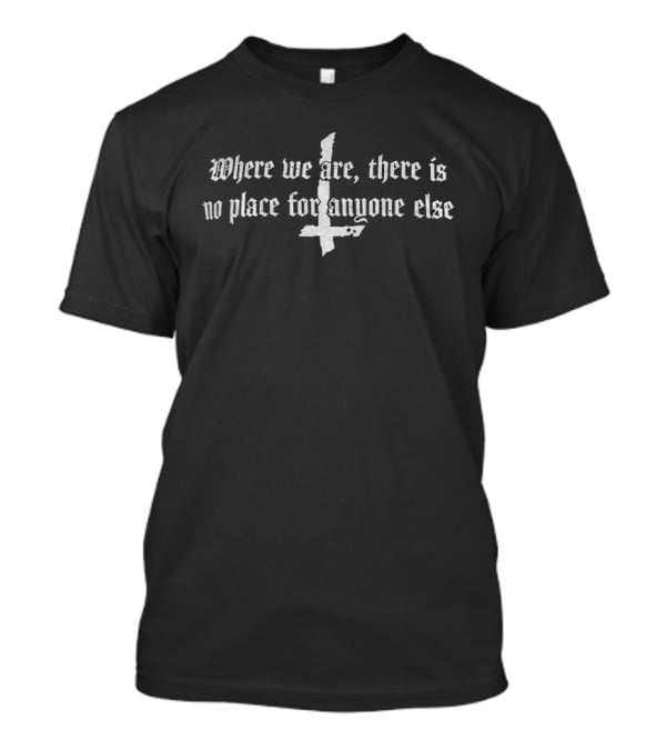 Where We Are There Is No Place For Anyone Else Inverted Cross T-Shirt