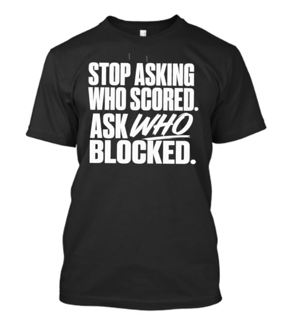 Stop Asking Who Scored Ask Who Blocked Bold Sports Motivation T-Shirt