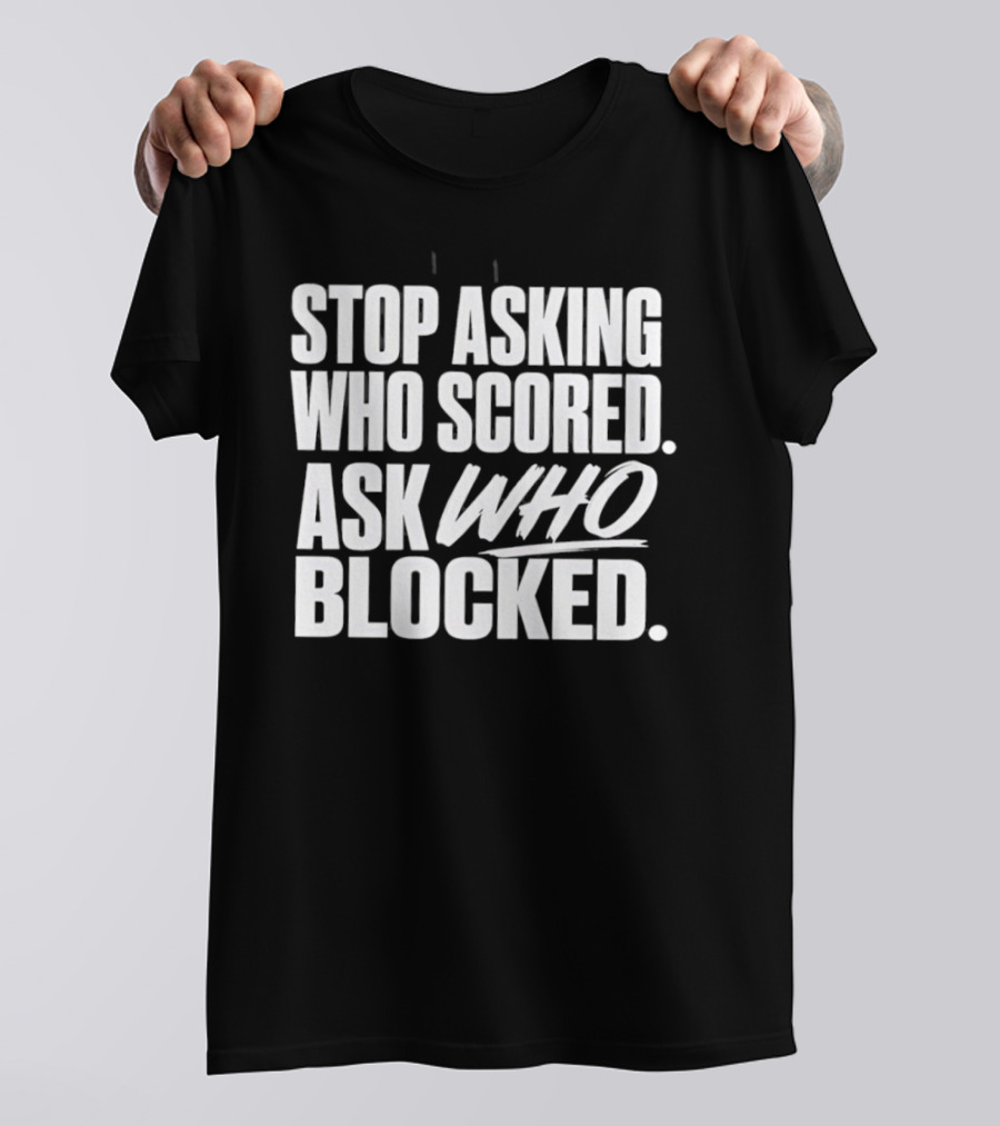 Stop Asking Who Scored Ask Who Blocked Bold Sports Motivation T-Shirt