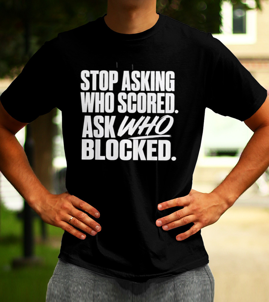 Stop Asking Who Scored Ask Who Blocked Bold Sports Motivation T-Shirt