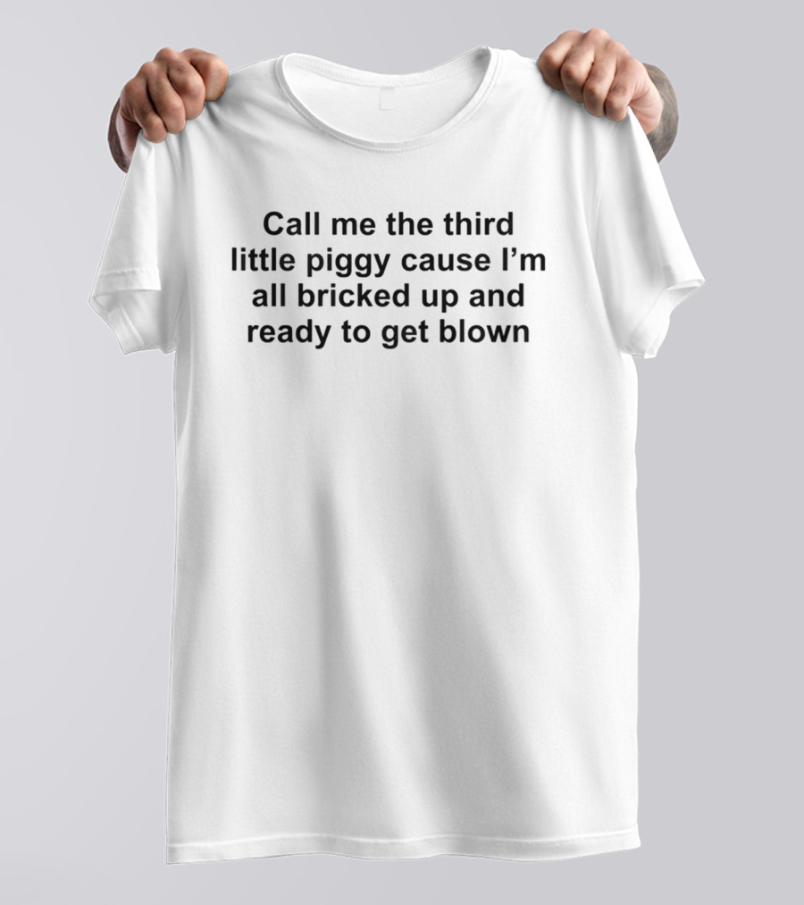 Call Me The Third Little Piggy Cause I'm All Bricked Up And Ready To Get Blown T-Shirt
