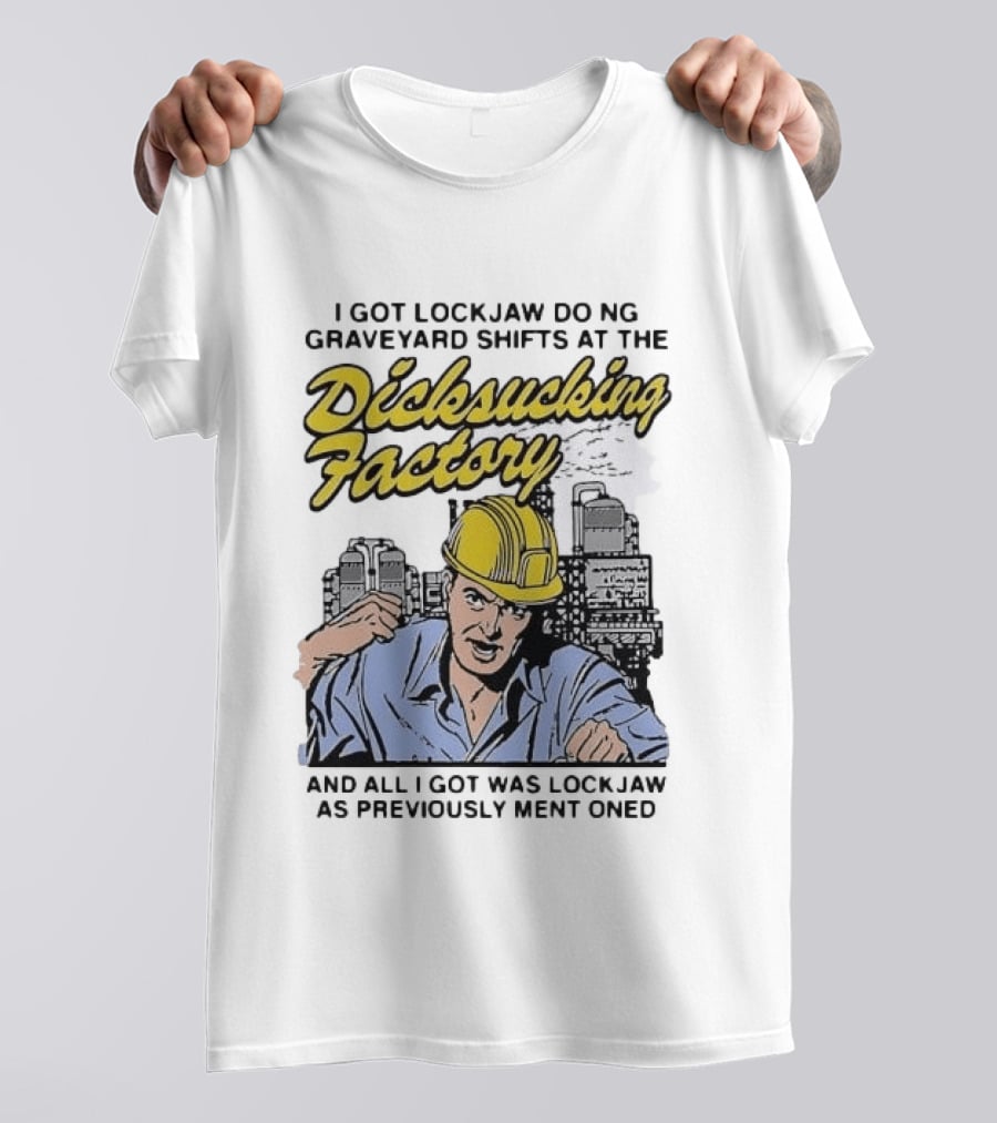 I Got Lockjaw Doing Graveyard Shifts At The Dicksucking Factory Worker T-Shirt
