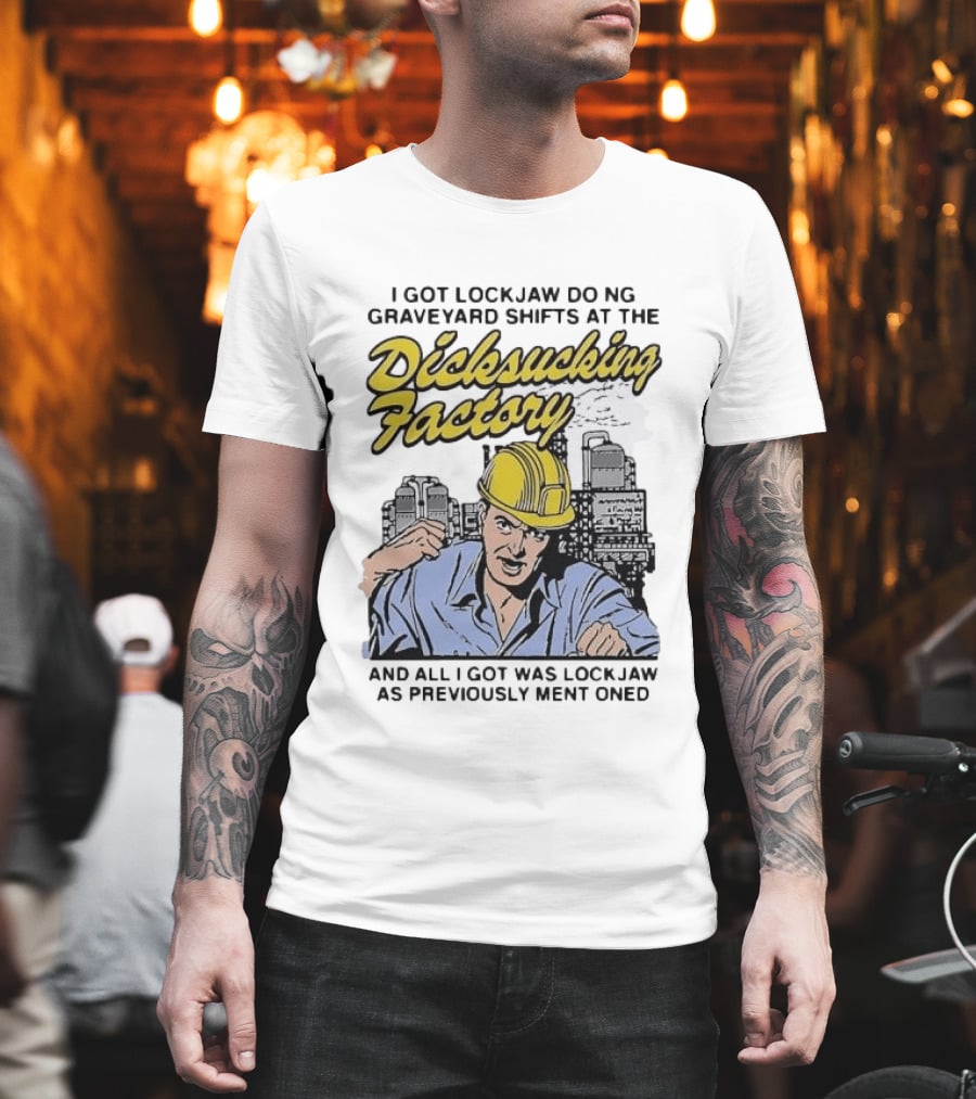 I Got Lockjaw Doing Graveyard Shifts At The Dicksucking Factory Worker T-Shirt