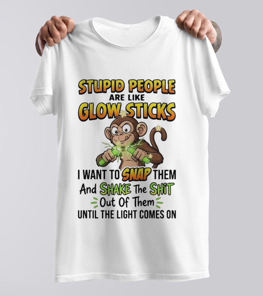 Stupid People Are Like Glow Sticks Monkey Snap Shake Until Light Comes On T-Shirt