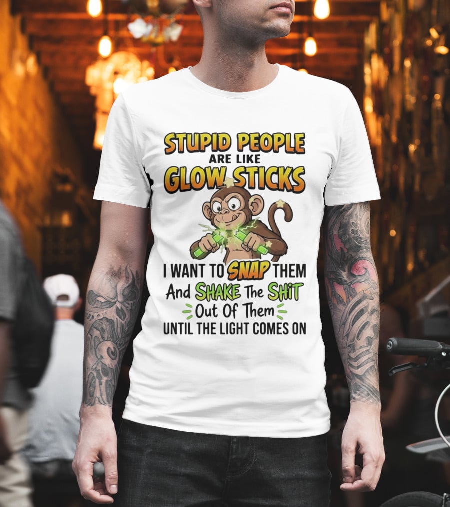 Stupid People Are Like Glow Sticks Monkey Snap Shake Until Light Comes On T-Shirt
