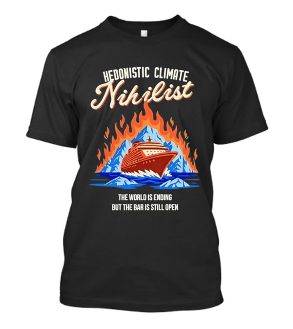 Hedonistic Climate Nihilist Cruise Ship In Flames The World Is Ending But The Bar Is Still Open T-Shirt