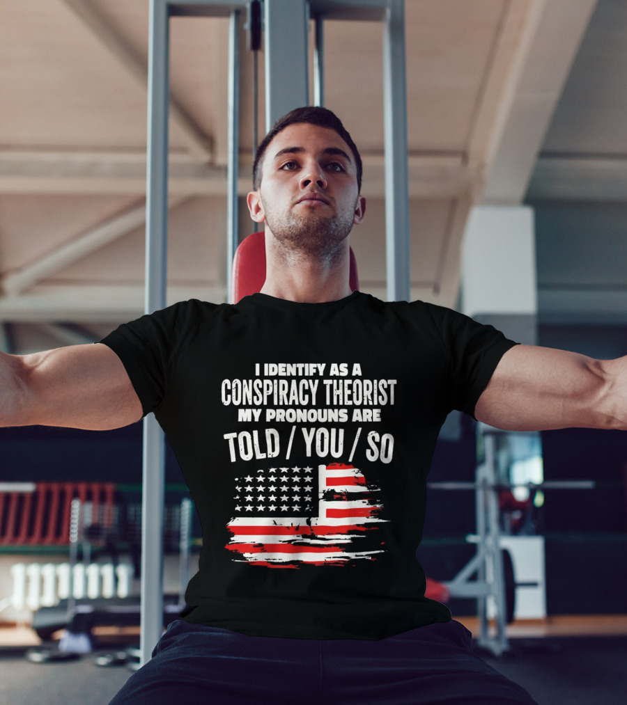 I Identify As A Conspiracy Theorist My Pronouns Are Told You So American Flag T-Shirt