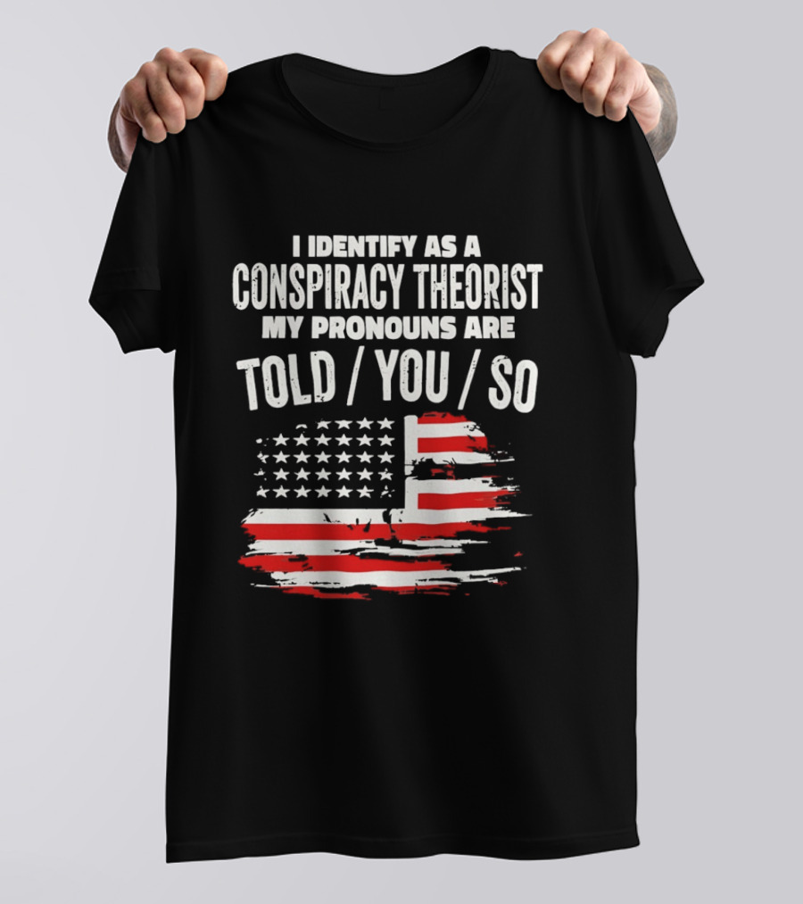 I Identify As A Conspiracy Theorist My Pronouns Are Told You So American Flag T-Shirt
