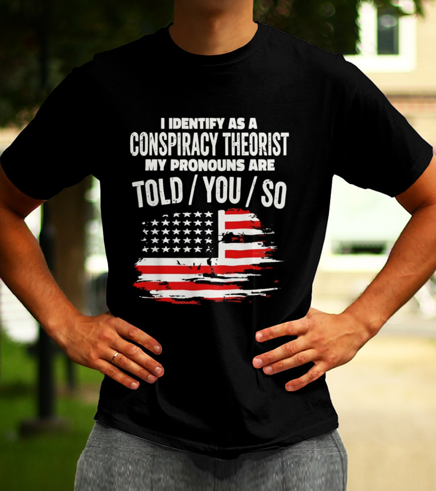 I Identify As A Conspiracy Theorist My Pronouns Are Told You So American Flag T-Shirt
