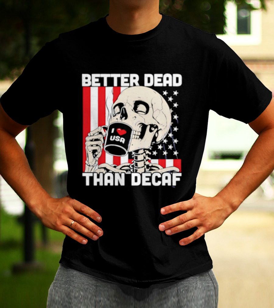 Better Dead Than Decaf Skeleton I Love USA Coffee America Flag T-Shirt