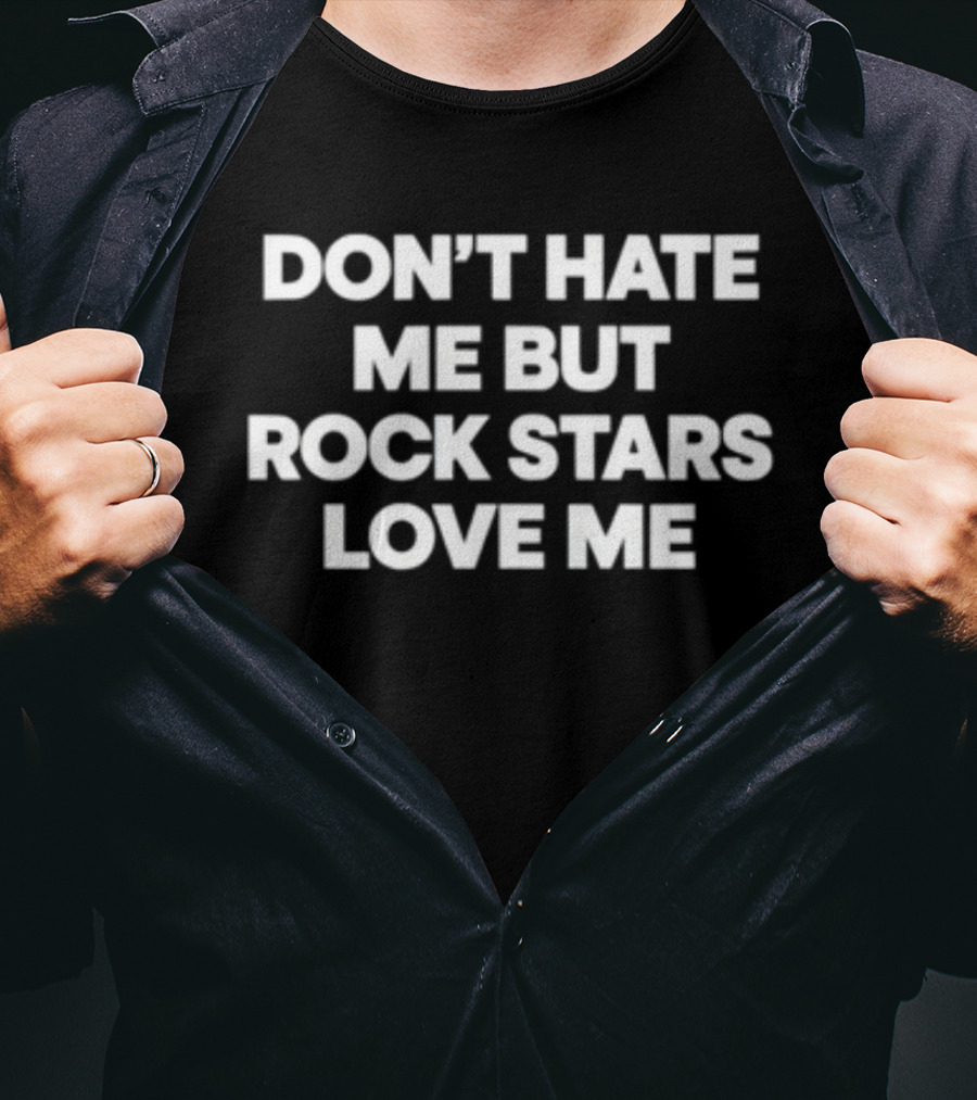 Don't Hate Me But Rock Stars Love Me T-Shirt