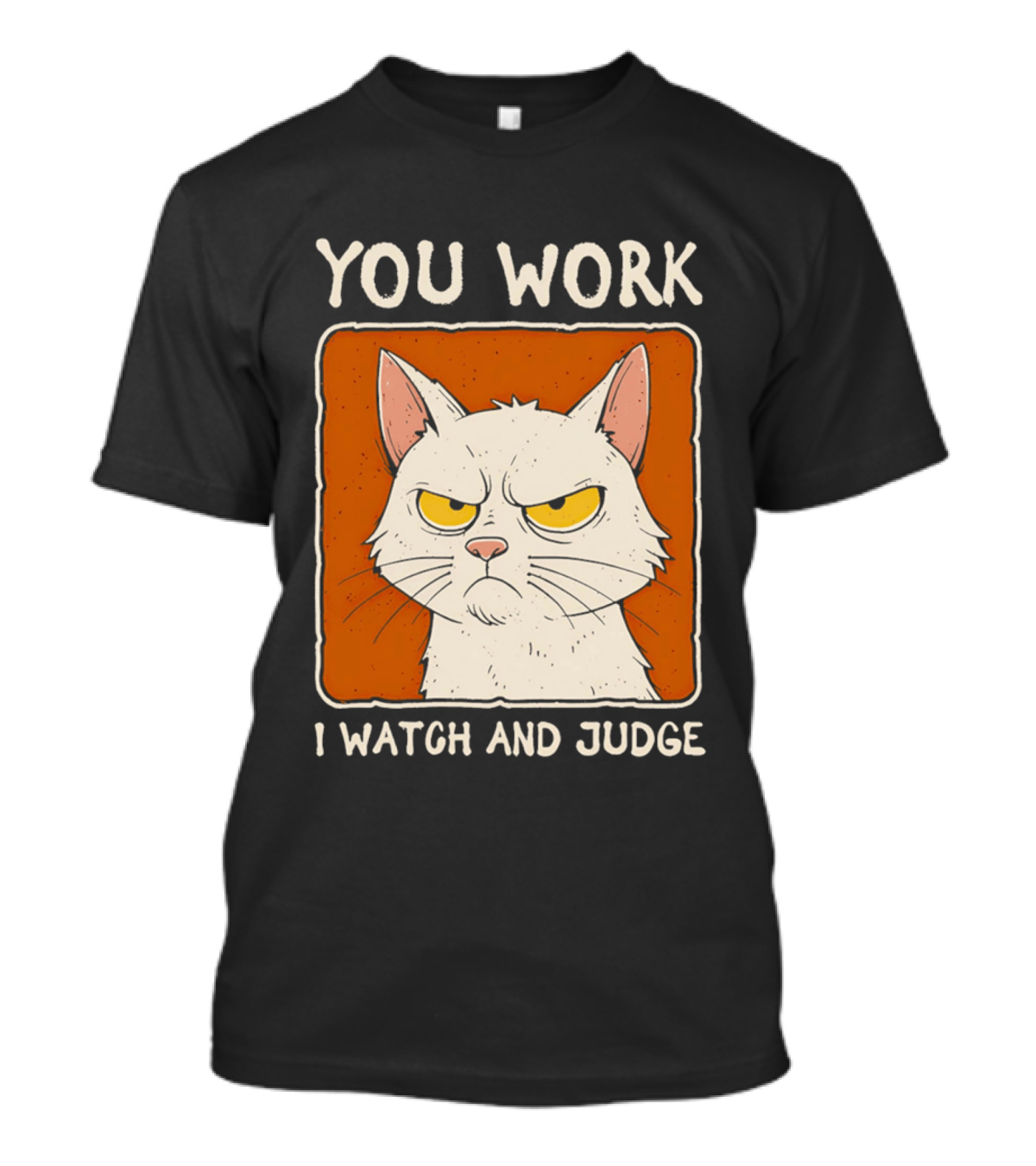 You Work I And Judge Cat Grumpy Attitude T-Shirt