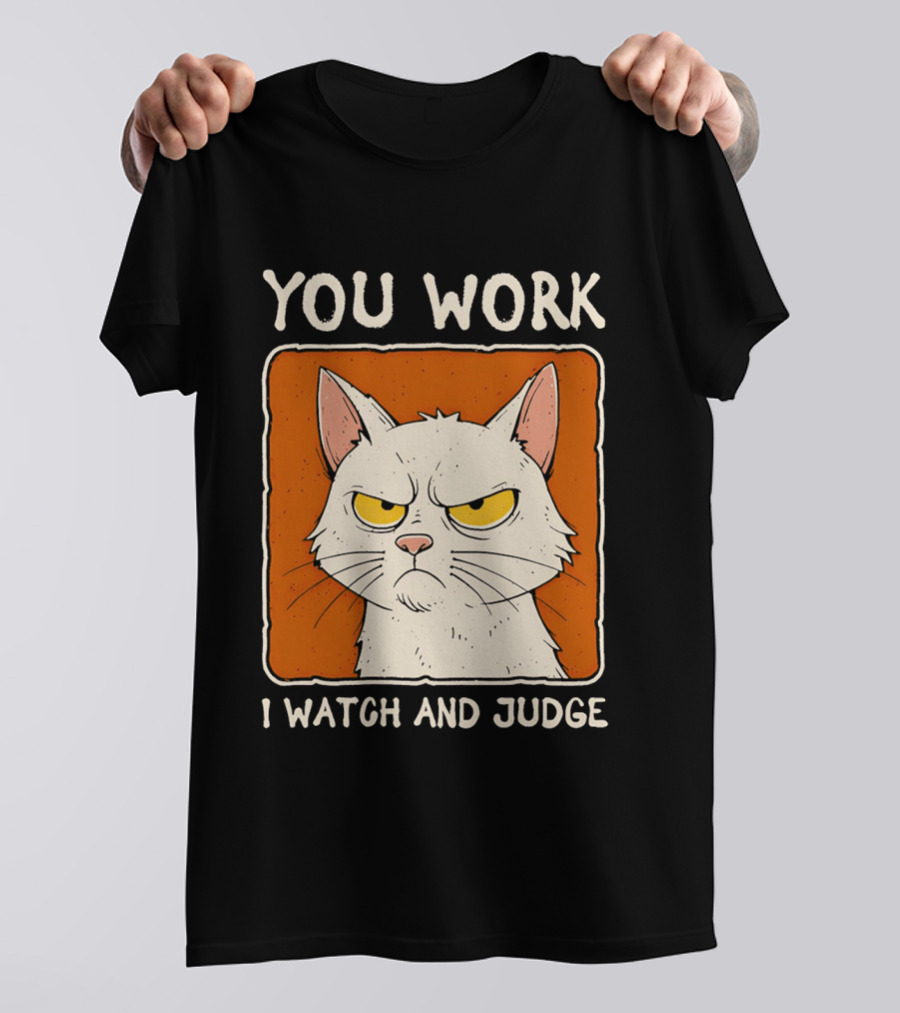 You Work I And Judge Cat Grumpy Attitude T-Shirt