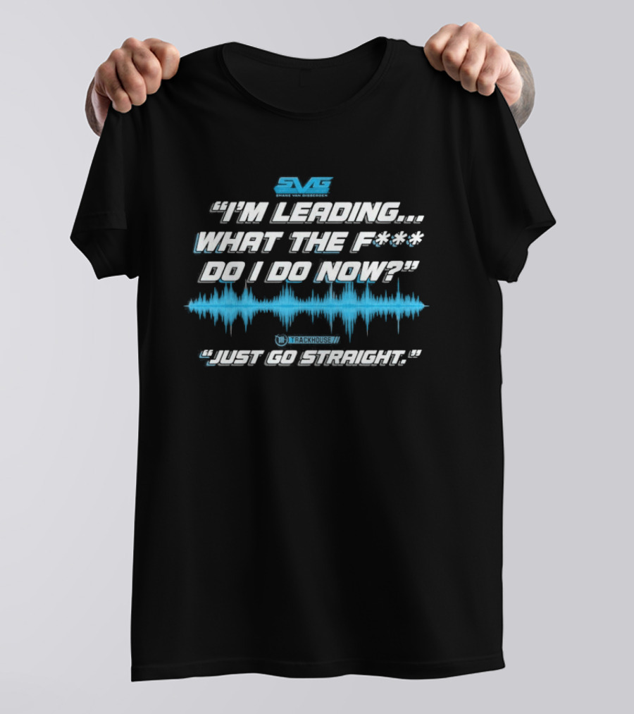 SVGS "I'm Leading...What The F*** Do I Do Now?" "Just Go Straight" Trackhouse T-Shirt