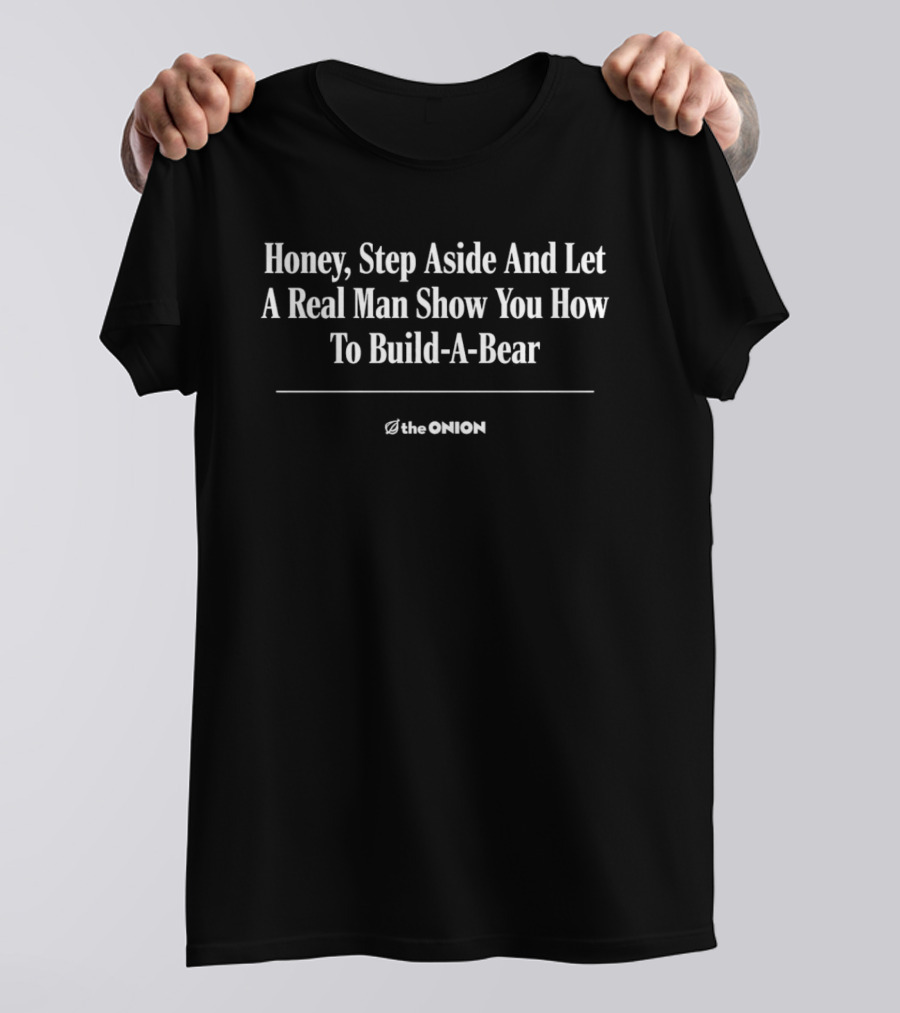 The Onion Honey Step Aside Let A Real Man Show You Build A Bear T-Shirt