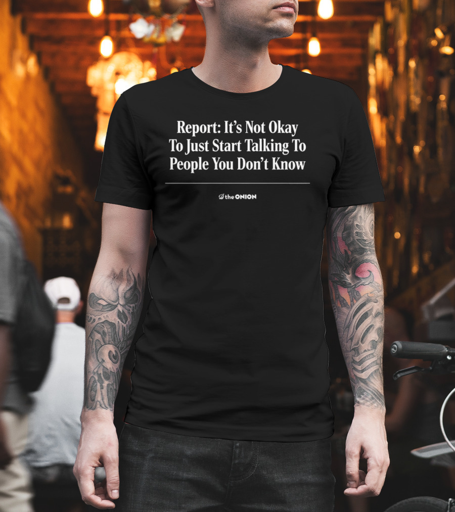 The Onion Report It's Not Okay To Just Start Talking To People You Don't Know T-Shirt