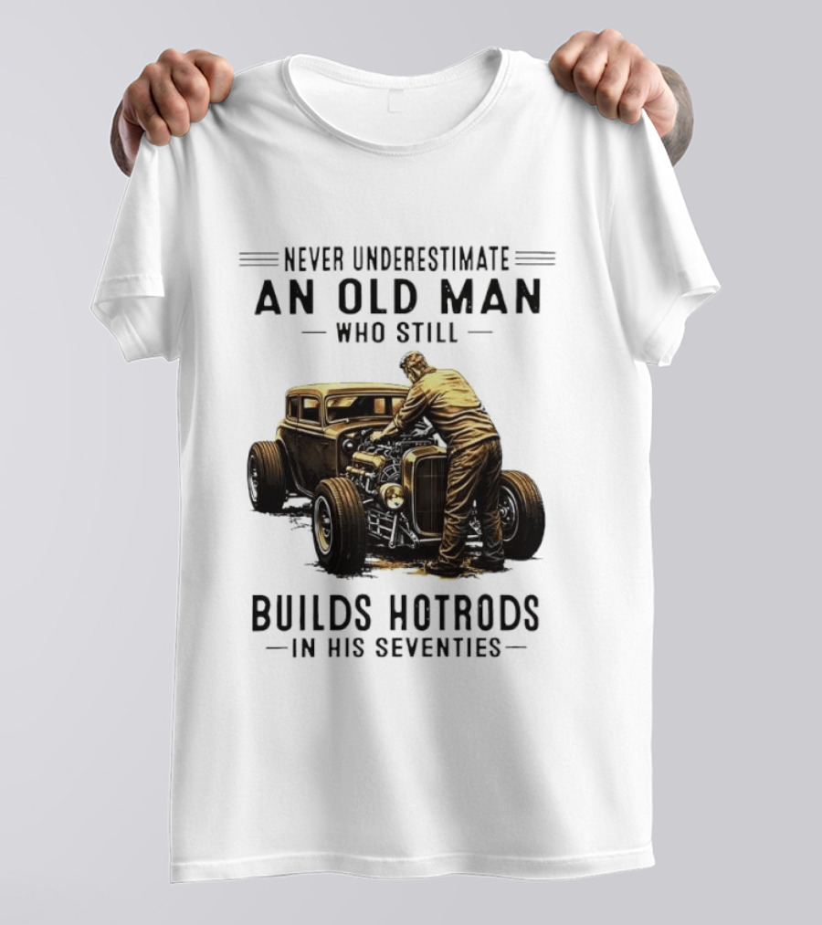Never Underestimate An Old Man Who Still Builds Hotrods In His Seventies Vintage Car T-Shirt