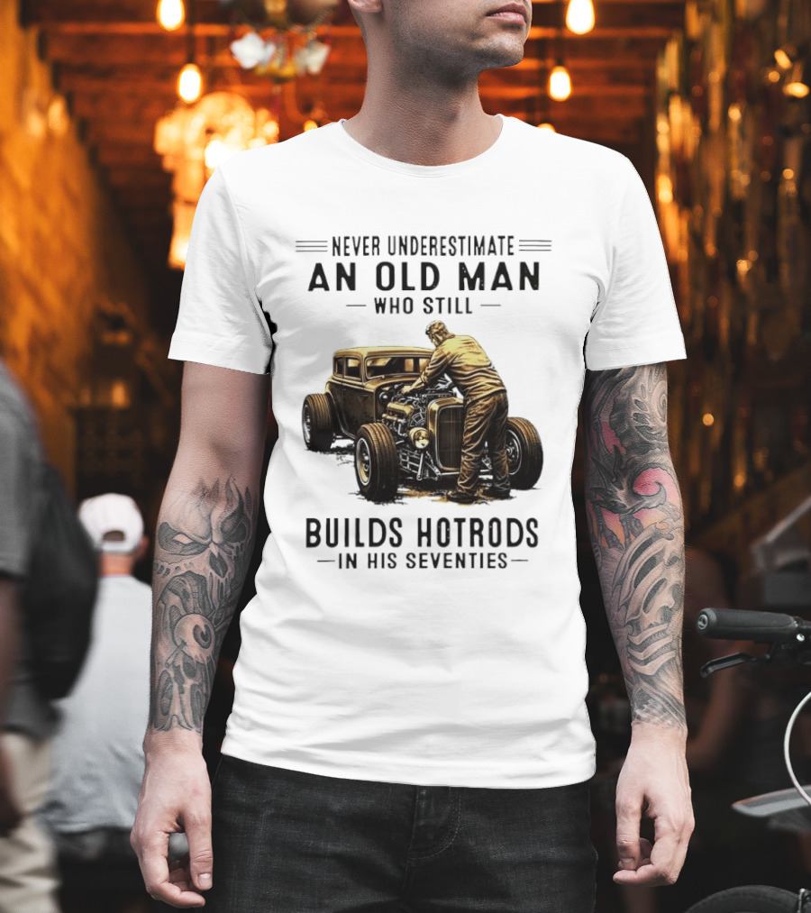 Never Underestimate An Old Man Who Still Builds Hotrods In His Seventies Vintage Car T-Shirt