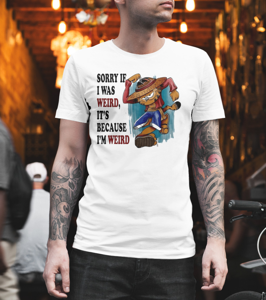 Sorry If I Was Weird It's Because I'm Weird Luffy Pirate T-Shirt