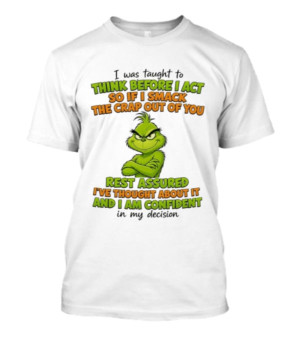 I Was Taught To Think Before I Act So If I Smack The Crap Out Of You Rest Assured I've Thought About It And I Am Confident In My Decision T-Shirt