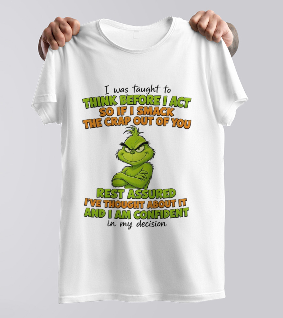 I Was Taught To Think Before I Act So If I Smack The Crap Out Of You Rest Assured I've Thought About It And I Am Confident In My Decision T-Shirt