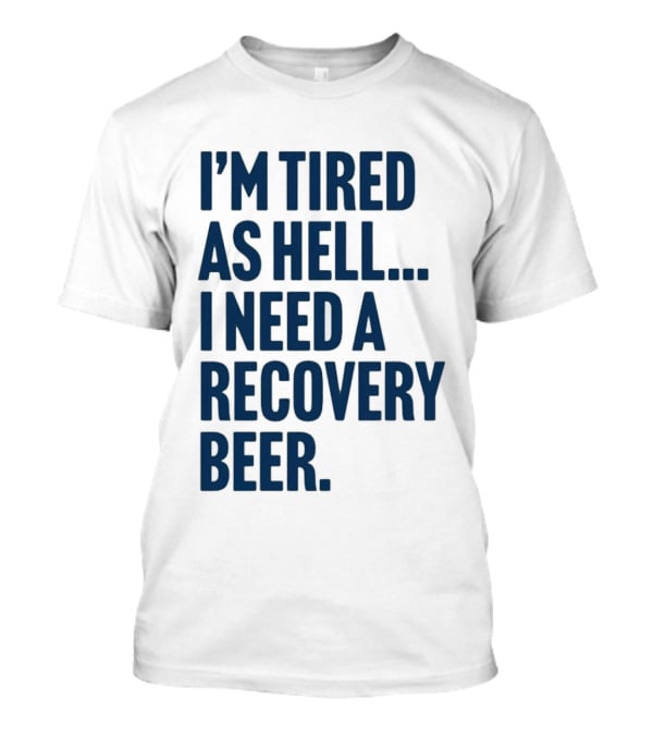 I'm Tired As Hell I Need A Recovery Beer T-Shirt