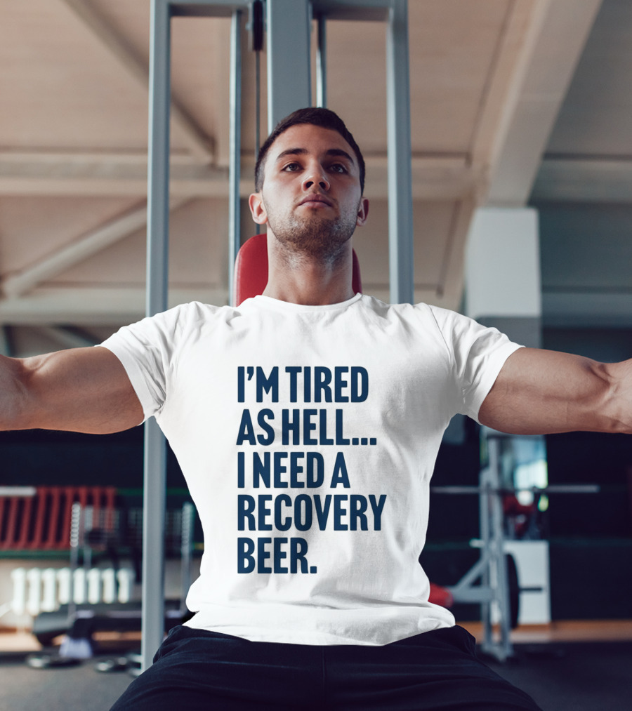 I'm Tired As Hell I Need A Recovery Beer T-Shirt