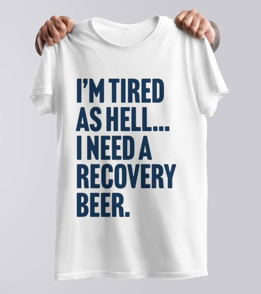 I'm Tired As Hell I Need A Recovery Beer T-Shirt