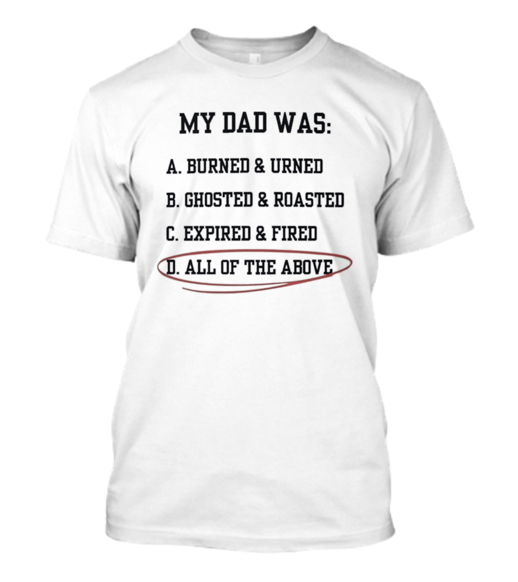 My Dad Was Burned And Urned Ghosted And Roasted Expired And Fired All Of The Above Multiple Choice T-Shirt