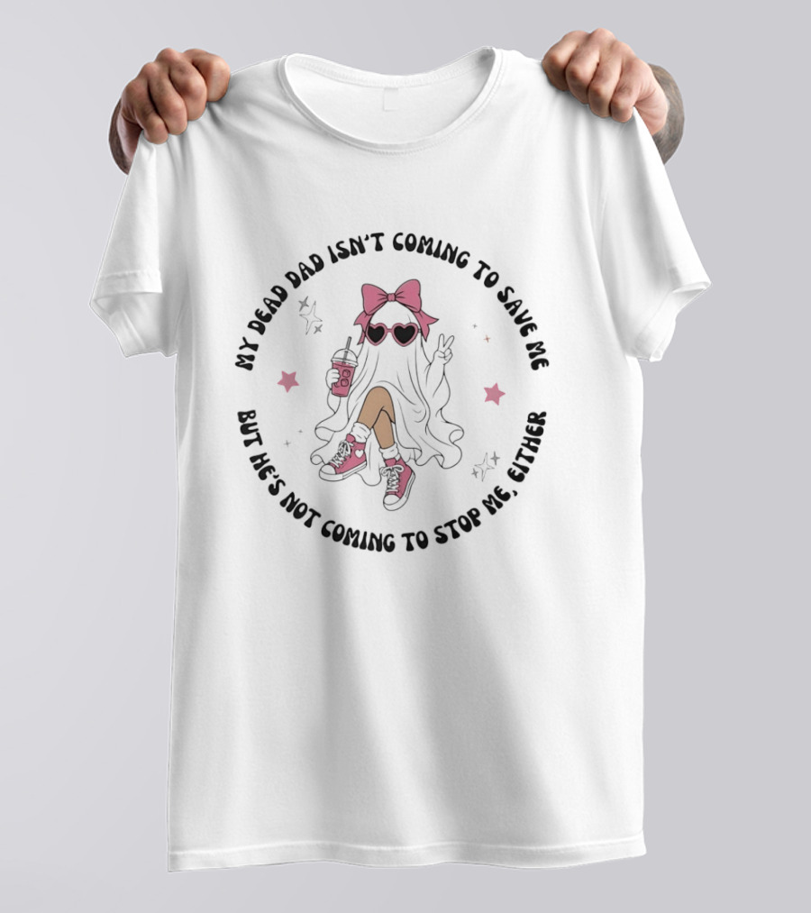 My Dead Dad Isn't Coming To Save Me But He's Not Coming To Stop Me Either Ghost Pink Bow And Heart Glasses T-Shirt