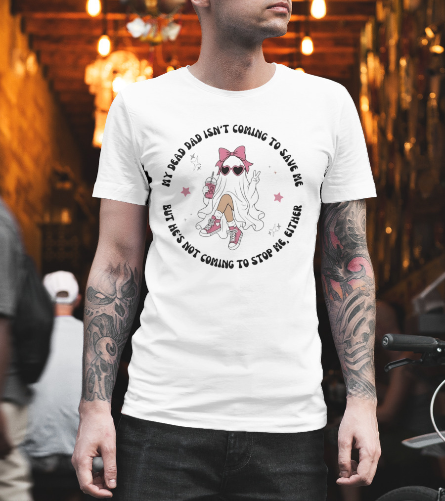 My Dead Dad Isn't Coming To Save Me But He's Not Coming To Stop Me Either Ghost Pink Bow And Heart Glasses T-Shirt