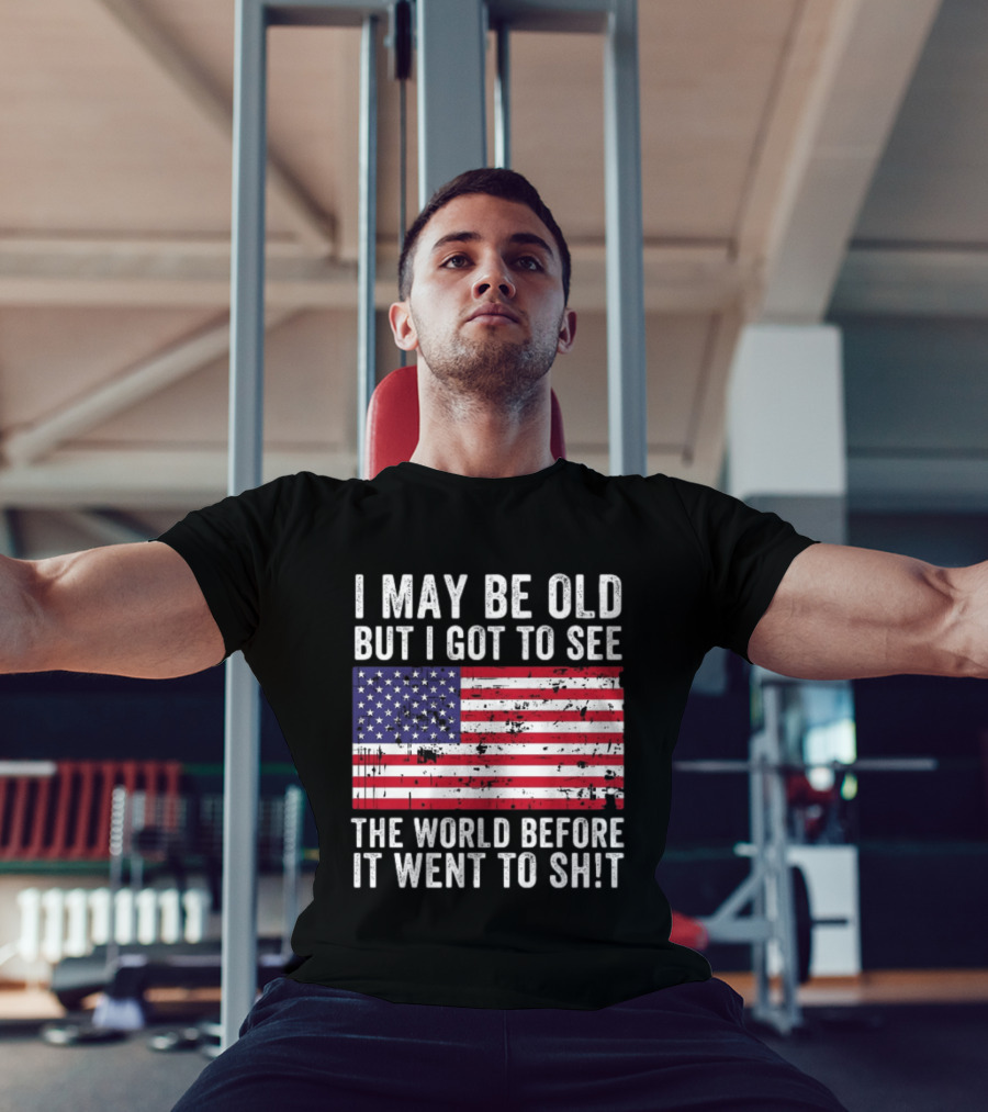I May Be Old But I Got To See The World Before It Went To Shit USA Flag Vintage Look T-Shirt