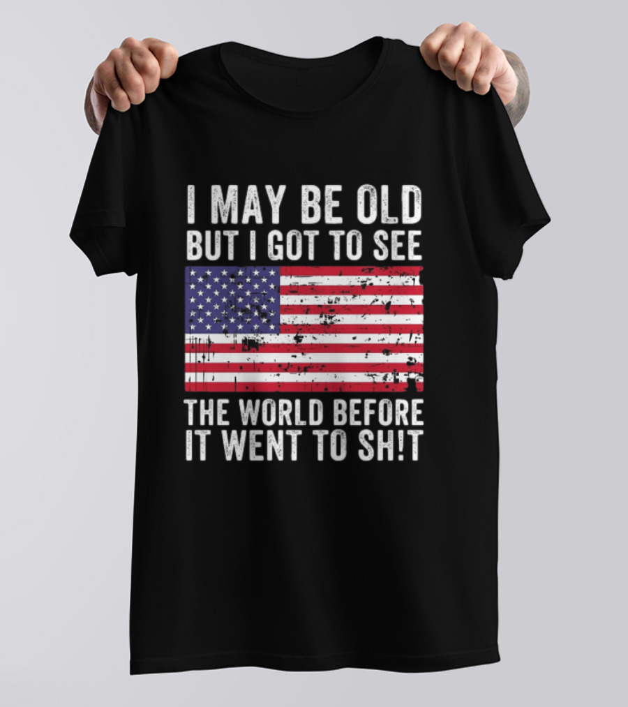 I May Be Old But I Got To See The World Before It Went To Shit USA Flag Vintage Look T-Shirt