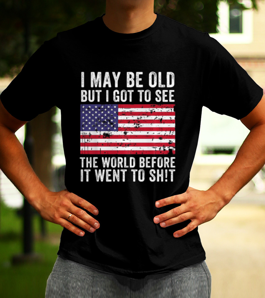 I May Be Old But I Got To See The World Before It Went To Shit USA Flag Vintage Look T-Shirt