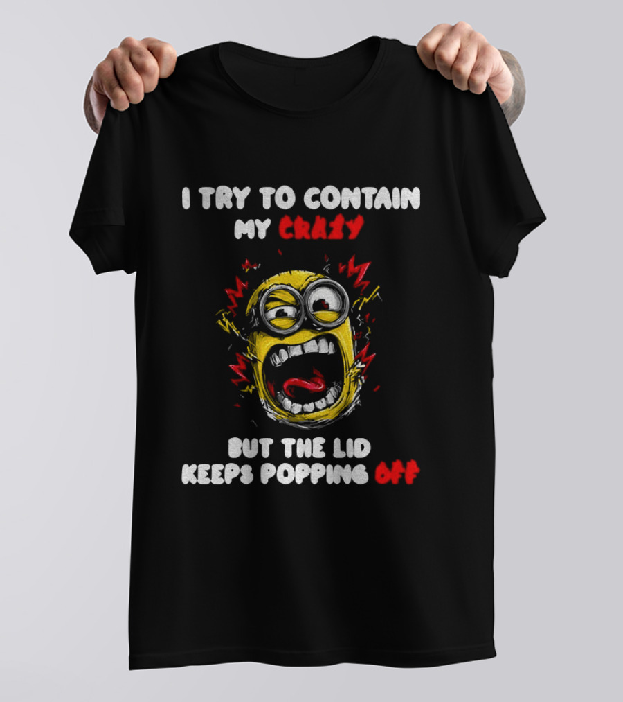 Minion Angry I Try To Contain My Crazy But The Lid Keeps Popping Off T-Shirt