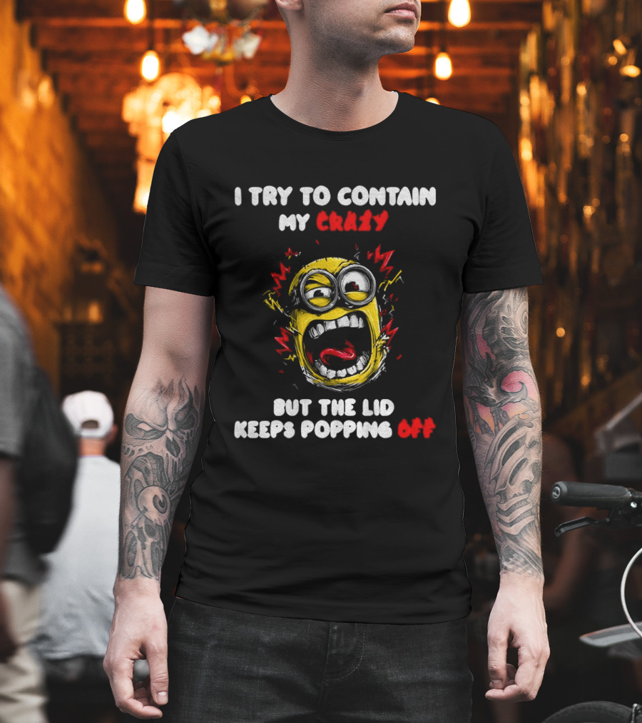 Minion Angry I Try To Contain My Crazy But The Lid Keeps Popping Off T-Shirt