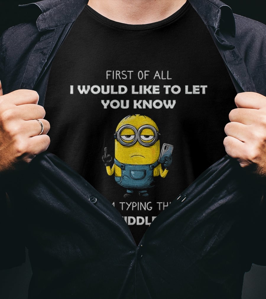 First Of All I Would Like To Let You Know Minion Holding IPhone Middle Finger Typing T-Shirt