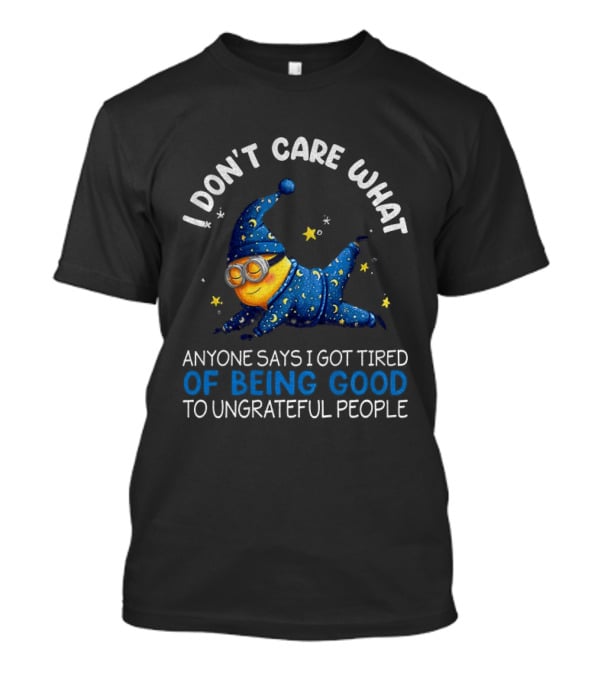 Minion I Don't Care What Anyone Says I Got Tired Of Being Good To Ungrateful People Pajama Starry Night Outfit T-Shirt