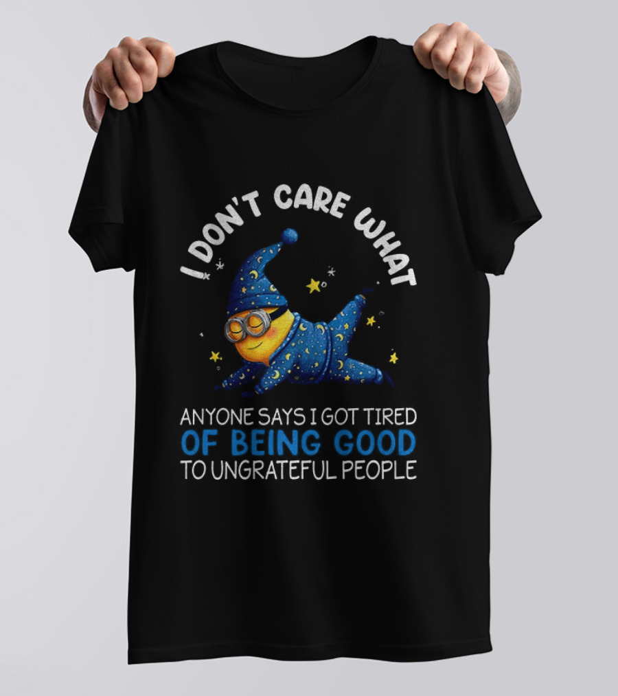 Minion I Don't Care What Anyone Says I Got Tired Of Being Good To Ungrateful People Pajama Starry Night Outfit T-Shirt