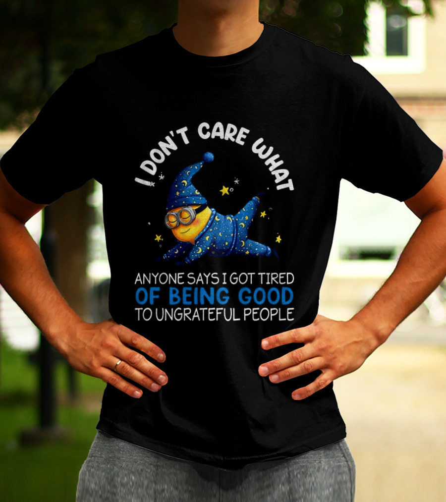 Minion I Don't Care What Anyone Says I Got Tired Of Being Good To Ungrateful People Pajama Starry Night Outfit T-Shirt