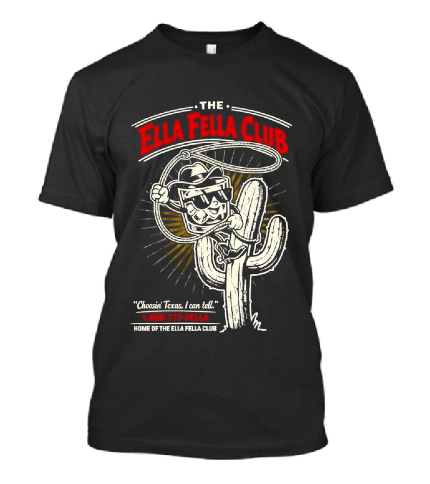 The Ella Fella Club Cactus Cowboy Choosin' Texas I Can Tell 1 800 777 Fella Home Of The Ella Fella Club T-Shirt