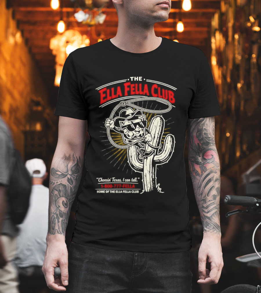 The Ella Fella Club Cactus Cowboy Choosin' Texas I Can Tell 1 800 777 Fella Home Of The Ella Fella Club T-Shirt