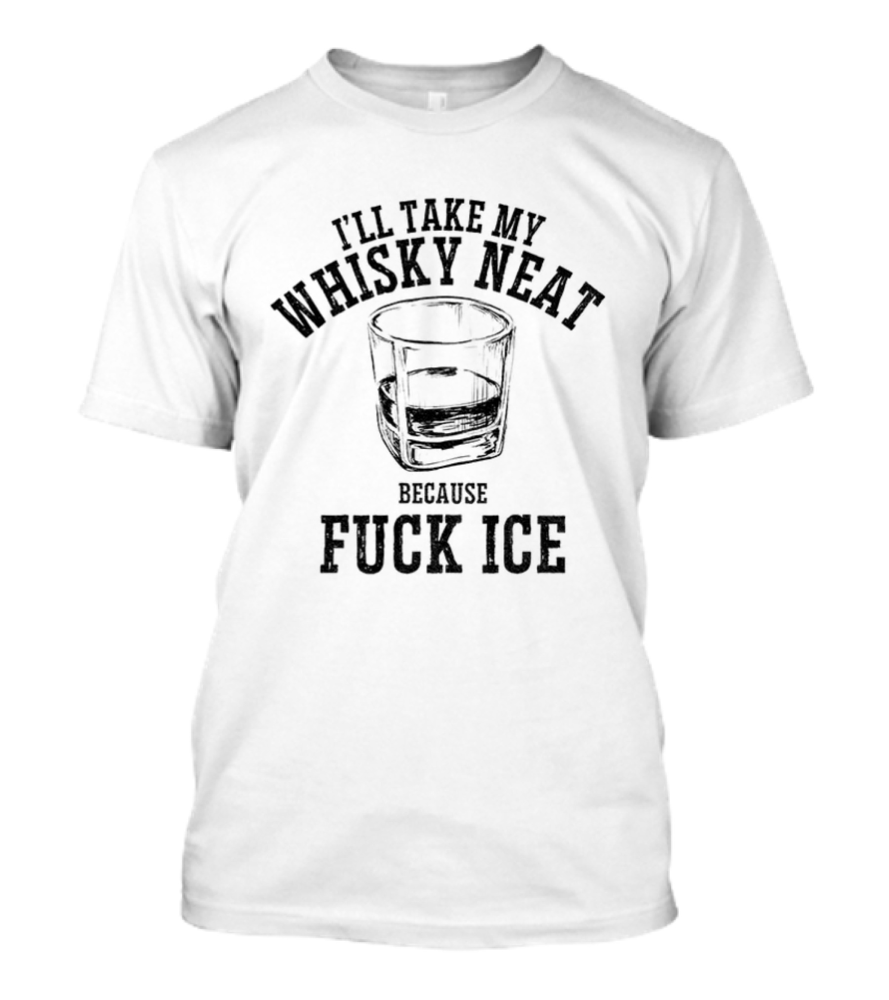 I'll Take My Whisky Neat Because Fuck Ice T-Shirt