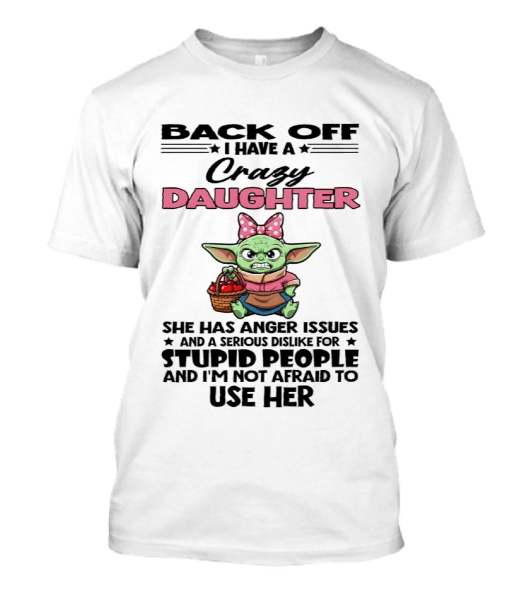 Back Off I Have A Crazy Daughter Angry Baby Yoda With Anger Issues Serious Dislike For Stupid People T-Shirt