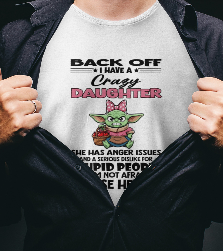 Back Off I Have A Crazy Daughter Angry Baby Yoda With Anger Issues Serious Dislike For Stupid People T-Shirt
