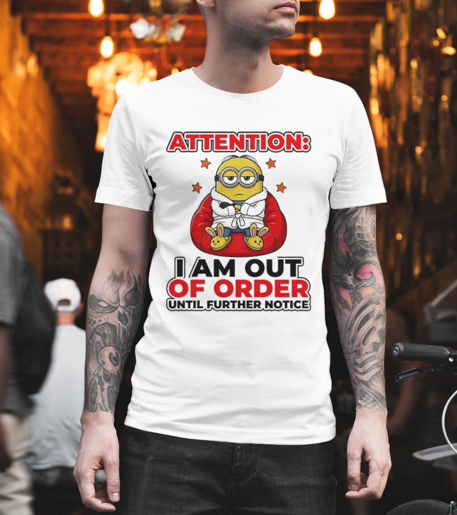 Attention Minion I Am Out Of Order Until Further Notice T-Shirt