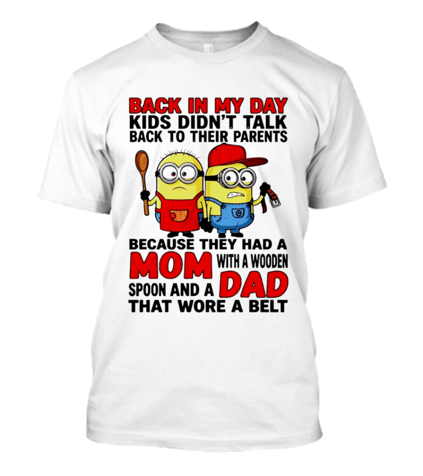 Back In My Day Kids Didn't Talk Back To Their Parents Because They Had A Mom With A Wooden Spoon And A Dad That Wore A Belt Minions T-Shirt
